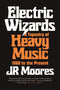 Electric Wizards: A Tapestry of Heavy Music 1968 to the Present (New Book)