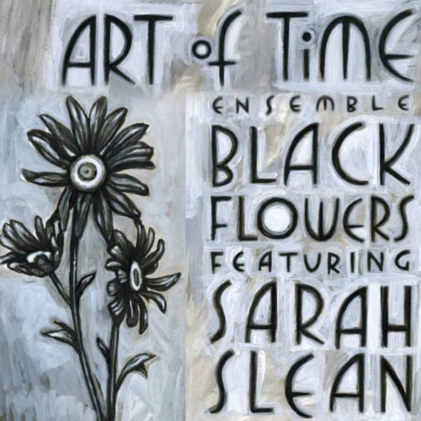 Art of Time Ensemble - Black Flowers Featuring Sarah Slean (New CD)